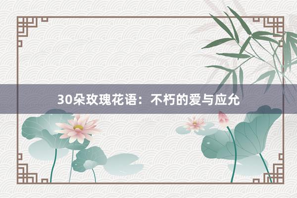 30朵玫瑰花语：不朽的爱与应允