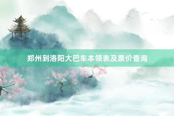 郑州到洛阳大巴车本领表及票价查询